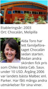 Etableringsår: 2003Ort: Chocalán, Melipilla  Aída Toro har lett familjeföretaget Chocalán sedan starten. Redan andra skörden fick pris som Chiles bästa Cab. Sauv. under 10 USD. Årgång 2006 var landets bästa Malbec enl. Parker. Har fått många andra utmärkelser för sina viner.